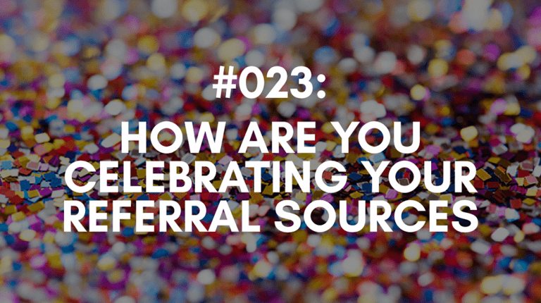 Ep #023: How Are You Celebrating Your Referral Sources?