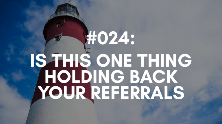 Ep #024: Is This One Thing Holding Back Your Referrals?