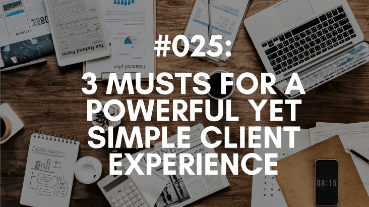 Ep #025: 3 Musts for a Powerful, Yet Simple Client Experience