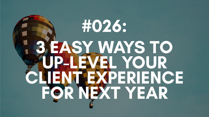 Ep #026: 3 Easy Ways to Up-Level Your Client Experience Next Year