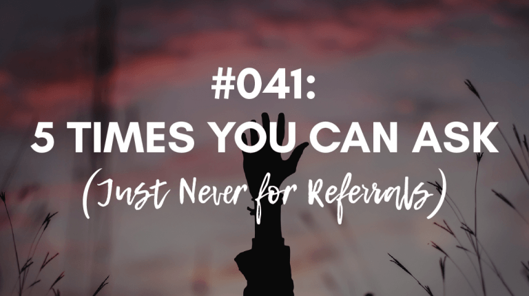 Ep #041: 5 Times You Can Ask (Just Never for Referrals)