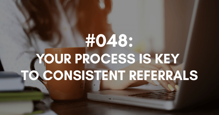 Ep #048: Your Process is Key to Consistent Referrals