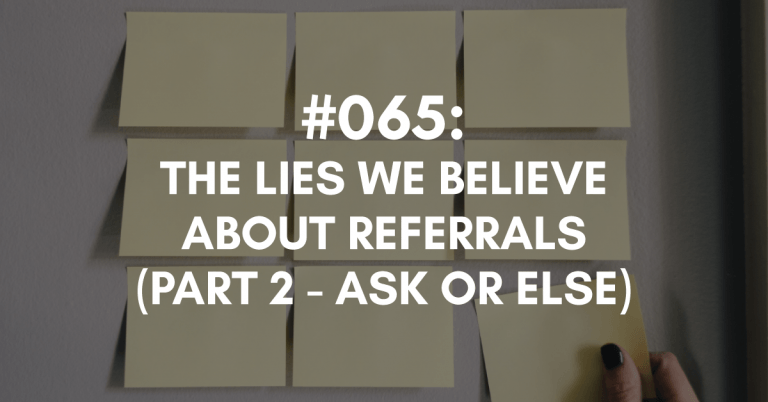 Ep #065: The Lies We Believe About Referrals (Part Two: Ask or Else)