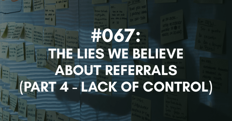 Ep #067: The Lies We Believe About Referrals (Part Four: Lack of Control)