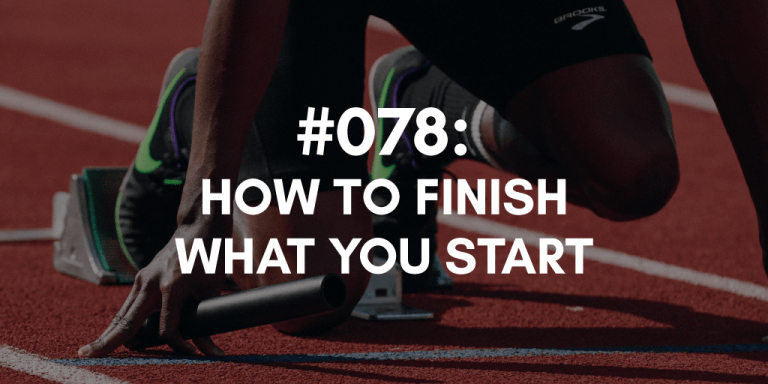 Ep #078: How to Finish What You Start