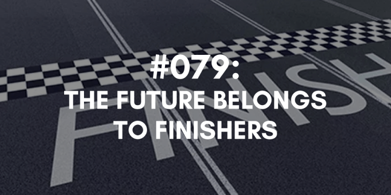 Ep #079: The Future Belongs to Finishers
