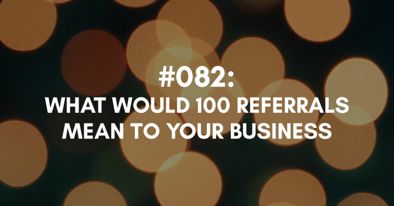 Ep #082: What Would 100 Referrals Mean For Your Business in 2020