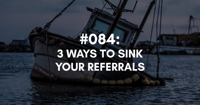 Ep #084: 3 Ways to Sink Your Referrals