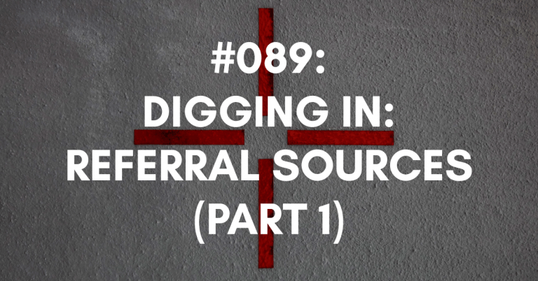 Ep #089: Digging In to Your Referral Sources (Part One)