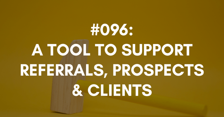 Ep #096: A Tool to Support Your Referrals, Prospects and Clients