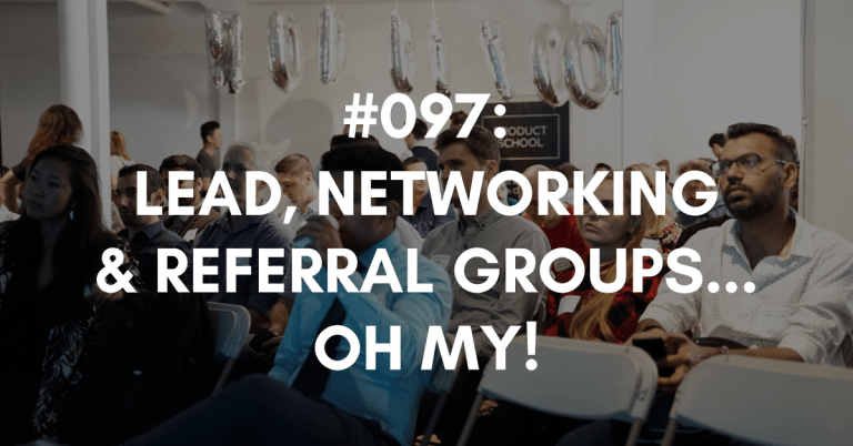 Ep #097: Lead, Networking, Referral Groups… Oh My!
