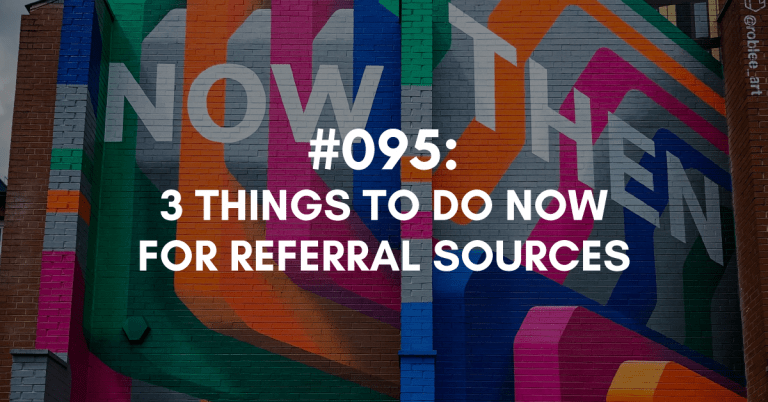 Ep #095: Three Things to Do Now for Your Referral Sources