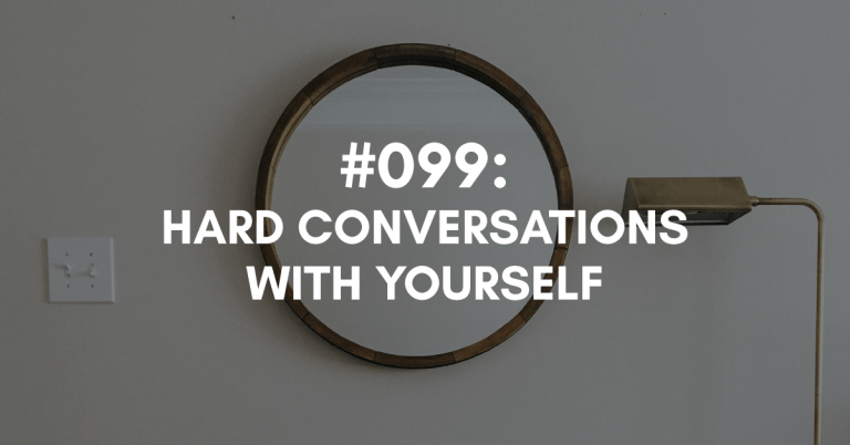 Ep #099: Hard Conversations With Yourself