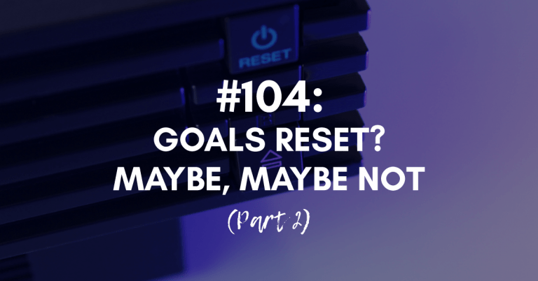Ep #104: Goals Reset? Maybe. Maybe Not. (Part 2)