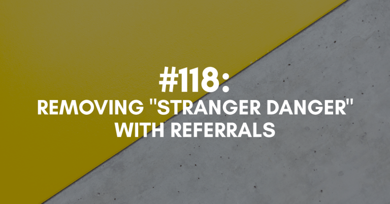 Ep #118: Removing ‘Stranger Danger’ with Referrals