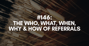 The Who, What, When, Why & How of Referrals