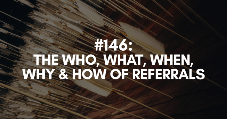 Ep #146: The Who, What, When, Why & How of Referrals