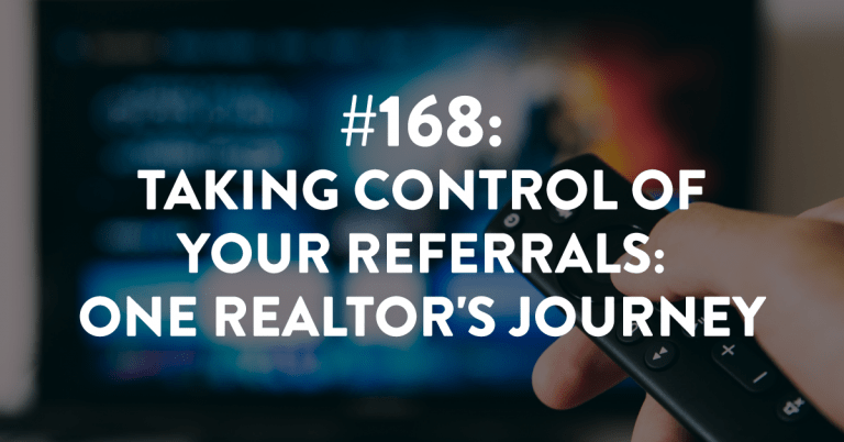 Ep #168: Taking Control of Referrals: One Realtor’s Journey