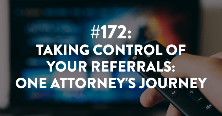 Ep #172: Taking Control of Referrals: One Attorney’s Journey