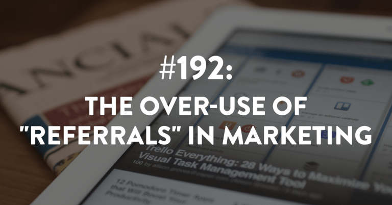 Ep #192: The Over-Use of “Referrals” in Marketing