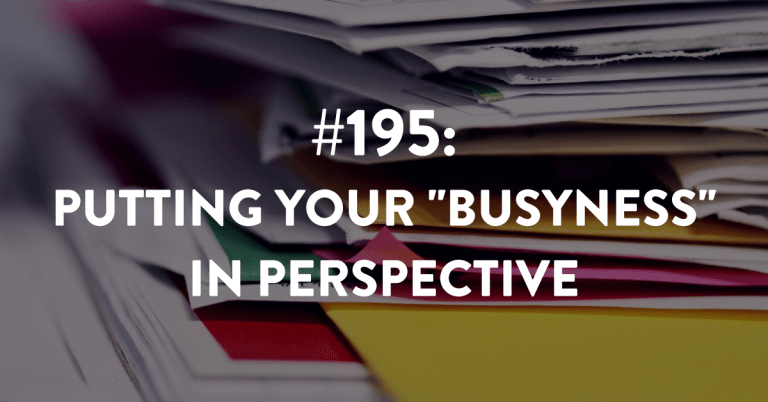 Ep #195: Putting Your “Busyness” in Perspective