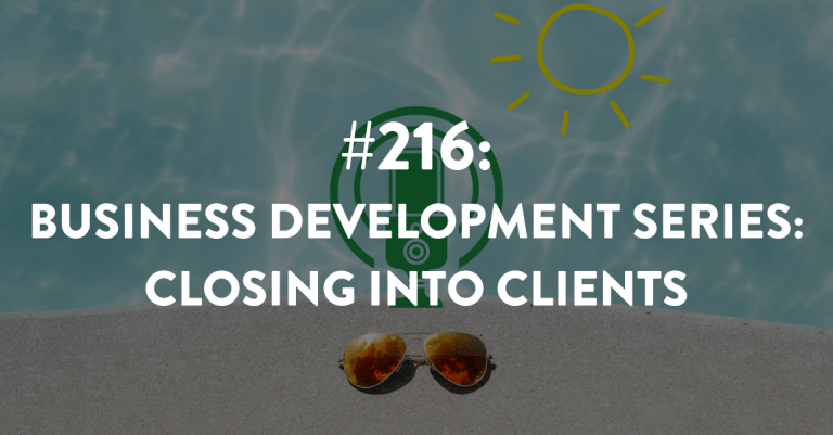 Ep #216: Business Development Series: Closing into Clients