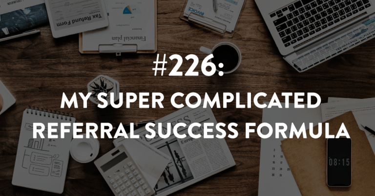 Ep #226: My Super Complicated Referral Success Formula