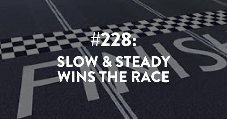 Ep #228: Slow & Steady Wins the Race