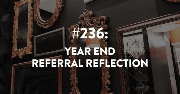 Ep #236: Year End Referral Reflection