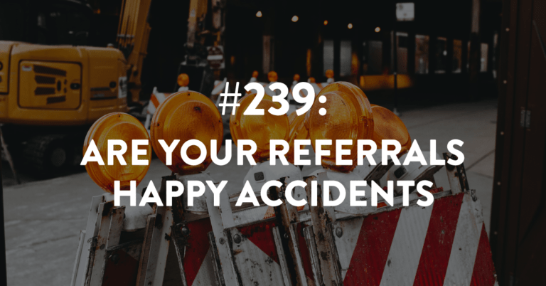 Ep #239: Are Your Referrals Happy Accidents?