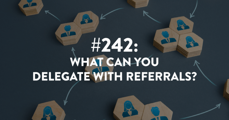 Ep #242: What Can You Delegate with Referrals?