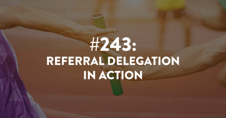 Ep #243: Referral Delegation in Action