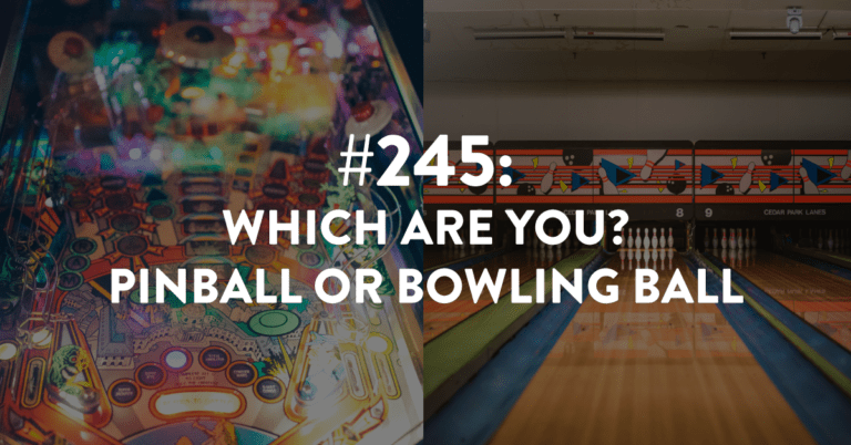 Ep #245: Which Are You? Pinball or Bowling Ball