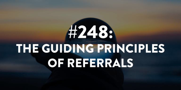 Ep #248: The Guiding Principles of Referrals