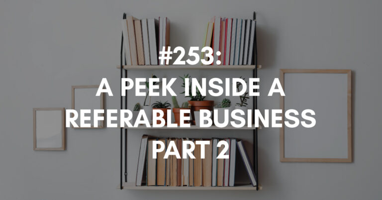Ep #253: A Peek Inside a Referable Business Part 2