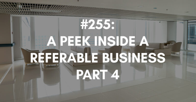 Ep #255: A Peek Inside a Referable Business Part 4