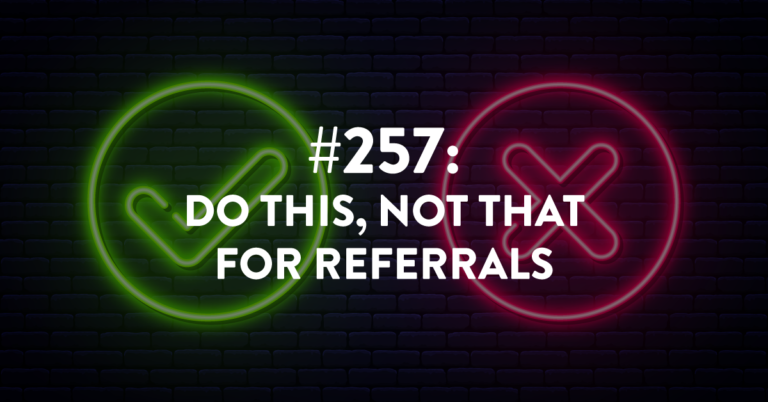 Ep #257: Do This, Not That For Referrals