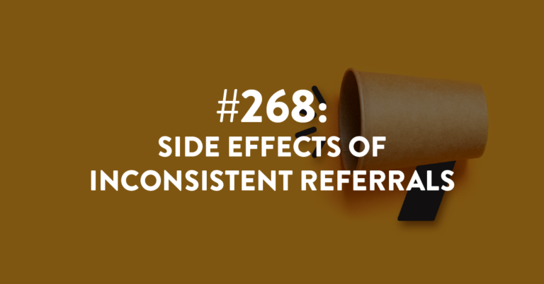 Ep #268: Side Effects of Inconsistent Referrals