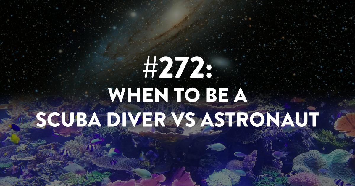 Ep #272: When to be a Scuba Diver vs Astronaut