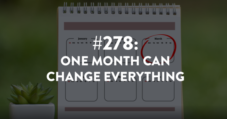 Ep #278: One Month Can Change Everything