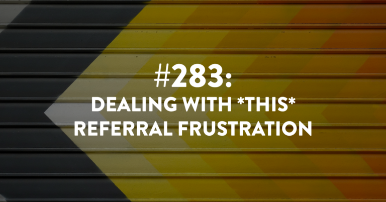 Ep #283: Dealing With *This* Referral Frustration