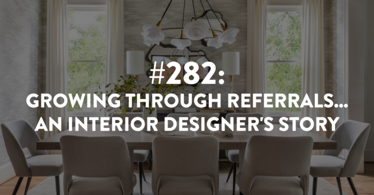 Ep #282: Growing Through Referrals… An Interior Designer’s Story