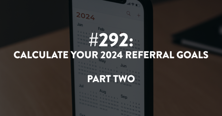 Ep #292: Calculate Your 2024 Referral Goals (Part 2)