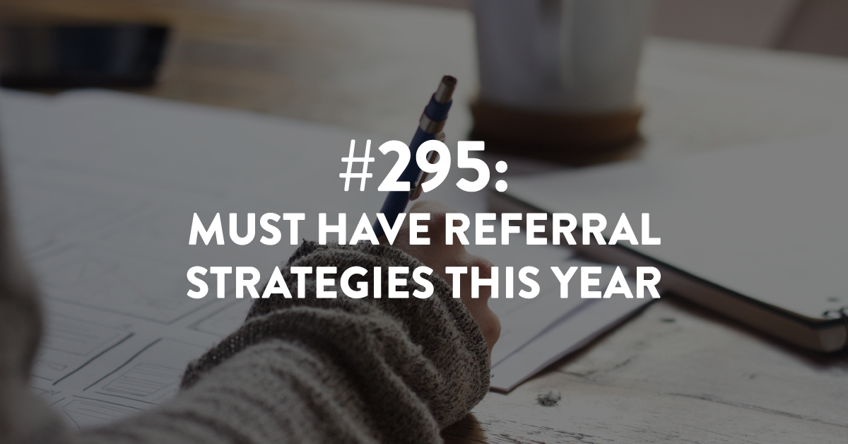 Ep #295: Must Have Referral Strategies This Year