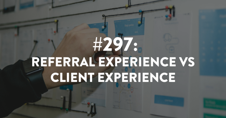 Ep #297: Referral Experience vs Client Experience