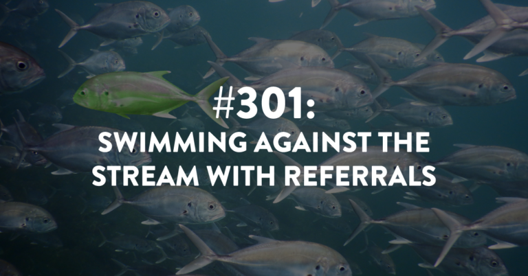 Ep #301: Swimming Against the Stream with Referrals