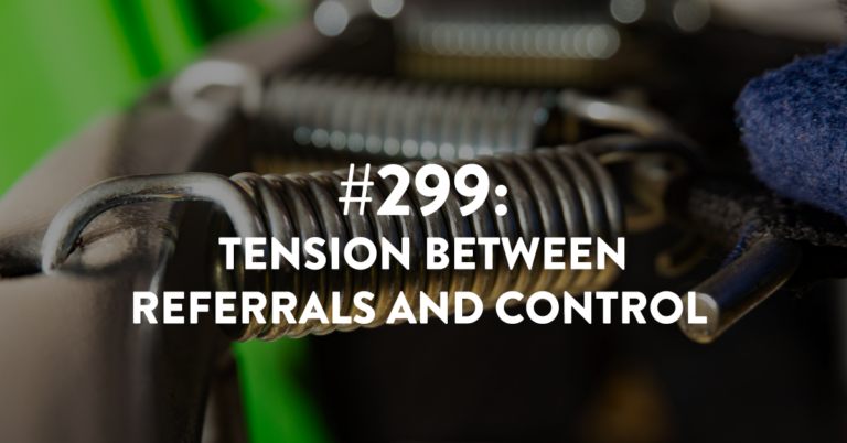 Ep #299: The Tension Between Referrals and Control